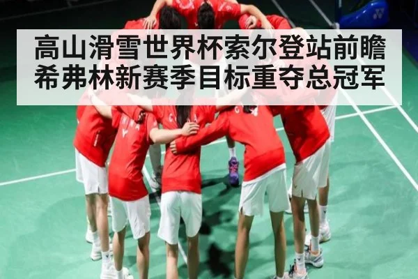 高山滑雪世界杯索尔登站前瞻 希弗林新赛季目标重夺总冠军