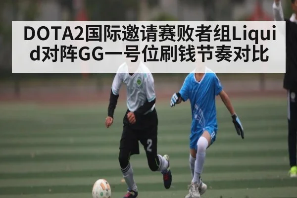 DOTA2国际邀请赛败者组Liquid对阵GG一号位刷钱节奏对比